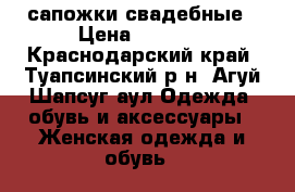 сапожки свадебные › Цена ­ 1 000 - Краснодарский край, Туапсинский р-н, Агуй-Шапсуг аул Одежда, обувь и аксессуары » Женская одежда и обувь   